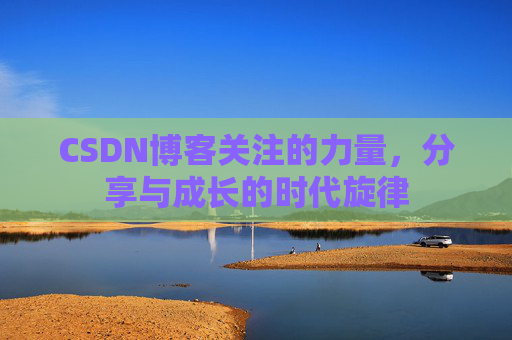 CSDN博客关注的力量,分享与成长的时代旋律 CSDN博客关注的力量,分享与成长的时代旋律